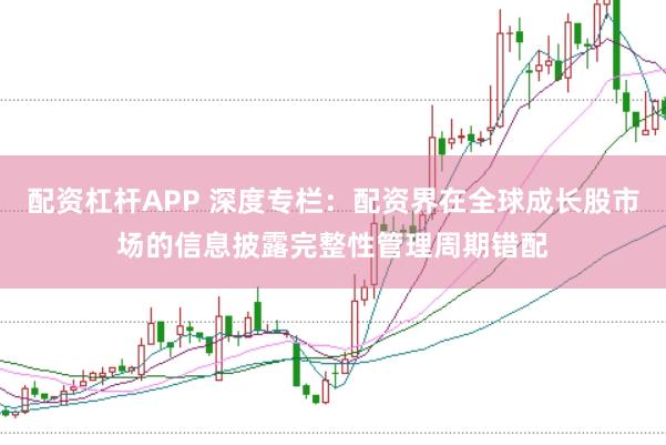 配资杠杆APP 深度专栏:配资界在全球成长股市场的信息披露完整性管理周期错配