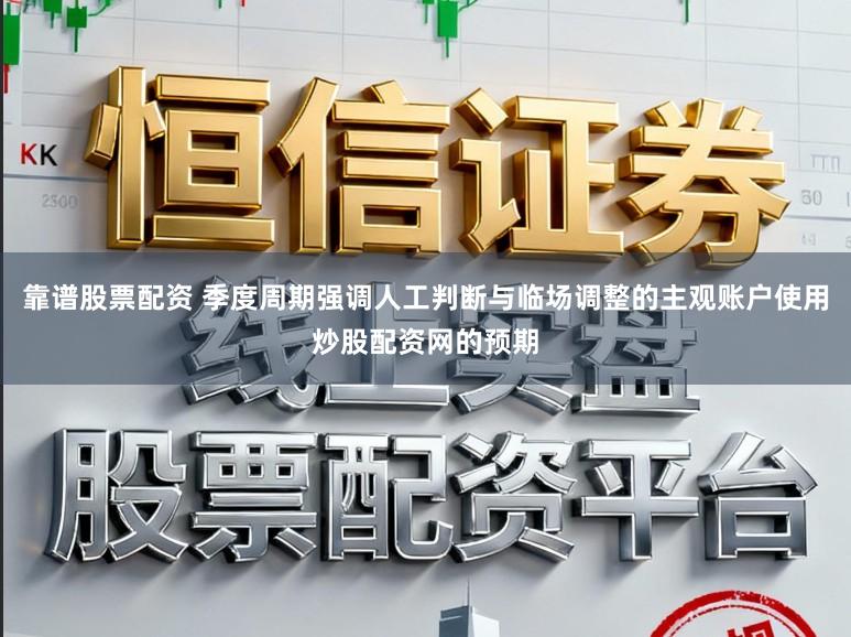 靠谱股票配资 季度周期强调人工判断与临场调整的主观账户使用炒股配资网的预期