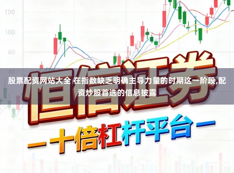 股票配资网站大全 在指数缺乏明确主导力量的时期这一阶段，配资炒股首选的信息披露