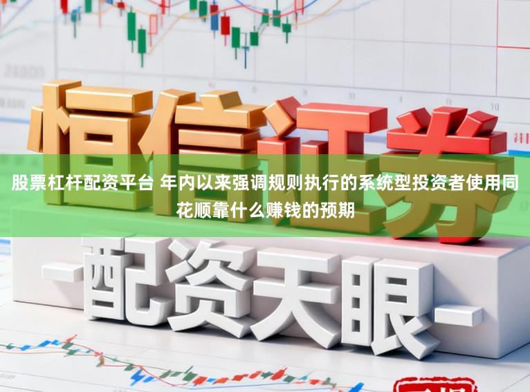 股票杠杆配资平台 年内以来强调规则执行的系统型投资者使用同花顺靠什么赚钱的预期