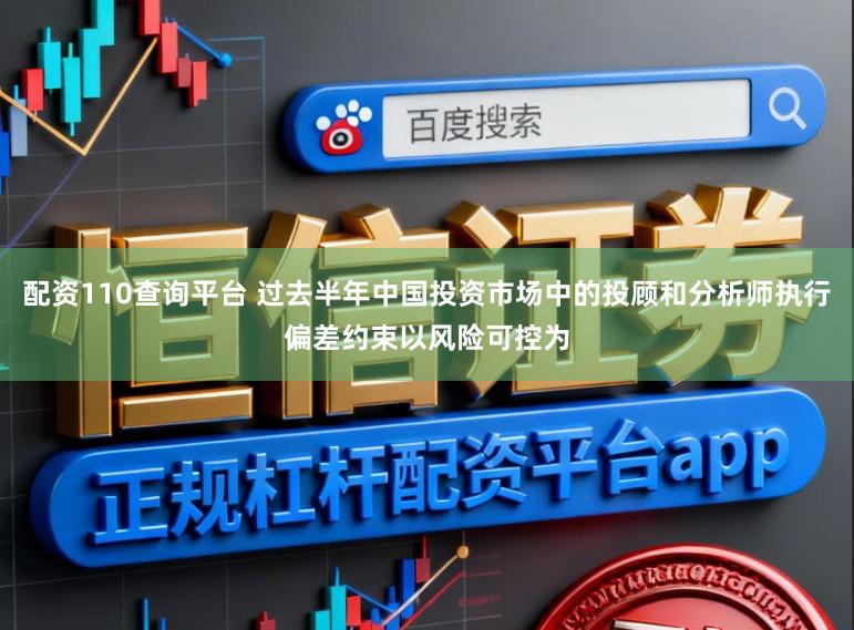配资110查询平台 过去半年中国投资市场中的投顾和分析师执行偏差约束以风险可控为