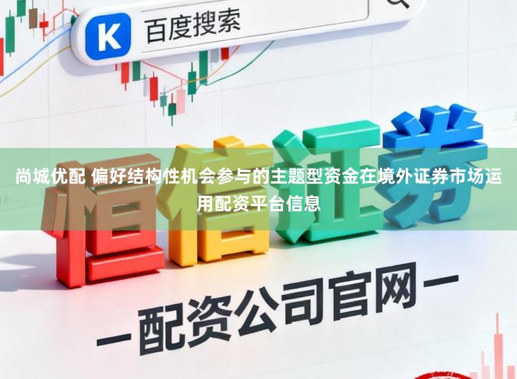 尚城优配 偏好结构性机会参与的主题型资金在境外证券市场运用配资平台信息