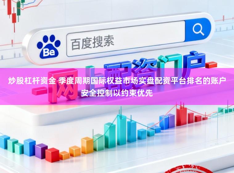 炒股杠杆资金 季度周期国际权益市场实盘配资平台排名的账户安全控制以约束优先