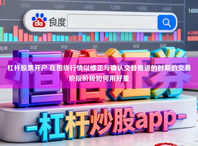 杠杆股票开户 在围绕行情以修正与确认交替推进的时期的交易阶段阶段如何用好重