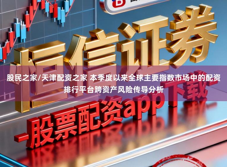 股民之家/天津配资之家 本季度以来全球主要指数市场中的配资排行平台跨资产风险传导分析