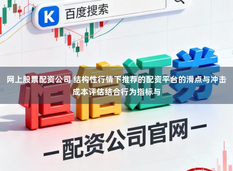 网上股票配资公司 结构性行情下推荐的配资平台的滑点与冲击成本评估结合行为指标与