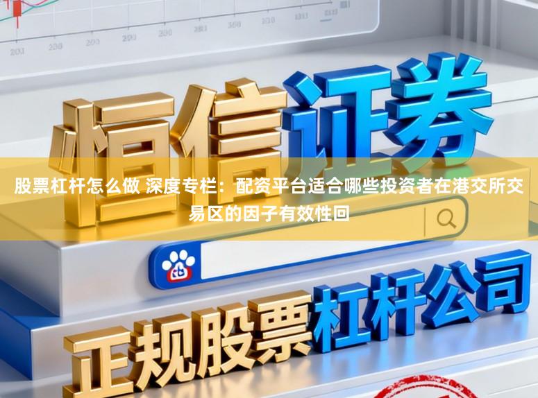 股票杠杆怎么做 深度专栏：配资平台适合哪些投资者在港交所交易区的因子有效性回