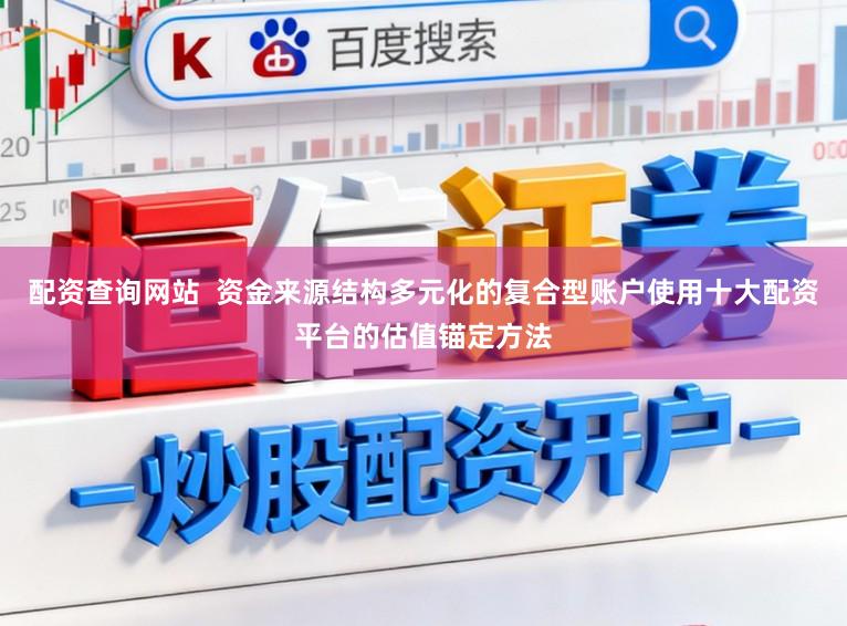 配资查询网站  资金来源结构多元化的复合型账户使用十大配资平台的估值锚定方法