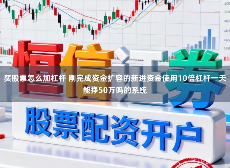 买股票怎么加杠杆 刚完成资金扩容的新进资金使用10倍杠杆一天能挣50万吗的系统