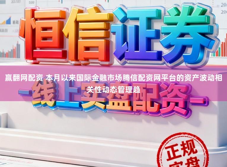 赢翻网配资 本月以来国际金融市场腾信配资网平台的资产波动相关性动态管理趋