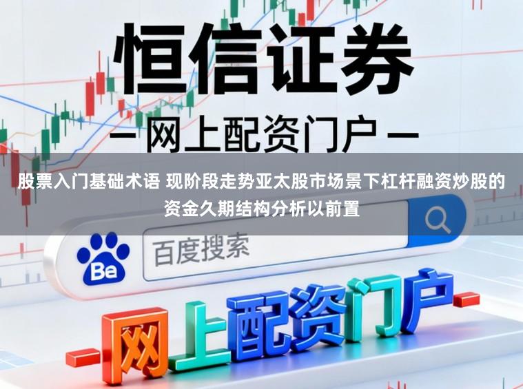 股票入门基础术语 现阶段走势亚太股市场景下杠杆融资炒股的资金久期结构分析以前置