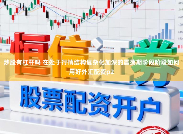 炒股有杠杆吗 在处于行情结构复杂化加深的震荡期阶段阶段如何用好外汇配资p2