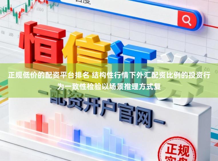正规低价的配资平台排名 结构性行情下外汇配资比例的投资行为一致性检验以场景推理方式复