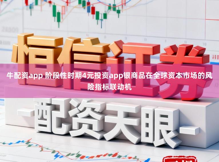 牛配资app 阶段性时期4元投资app银商品在全球资本市场的风险指标联动机