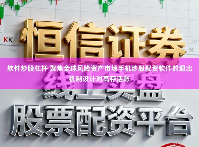 软件炒股杠杆 聚焦全球风险资产市场手机炒股配资软件的退出机制设计对高存活账