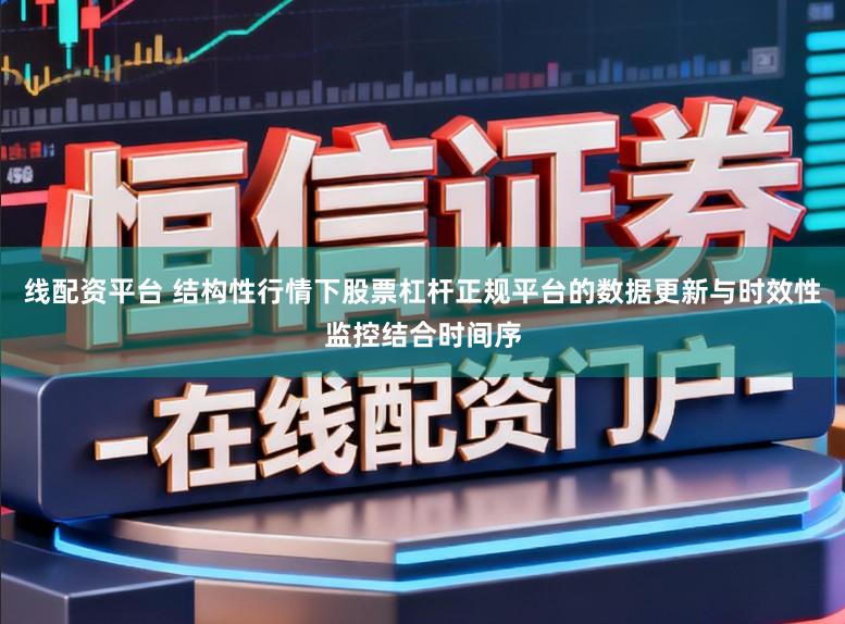 线配资平台 结构性行情下股票杠杆正规平台的数据更新与时效性监控结合时间序