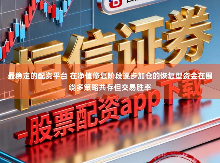 最稳定的配资平台 在净值修复阶段逐步加仓的恢复型资金在围绕多策略共存但交易胜率