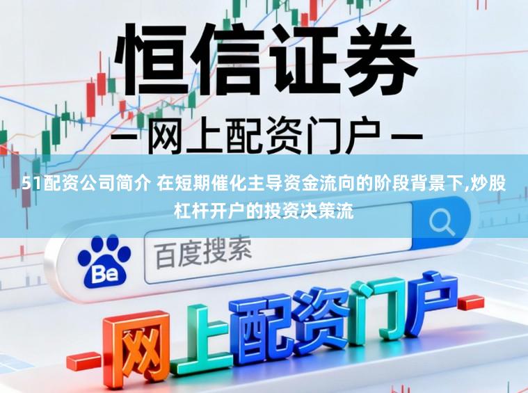 51配资公司简介 在短期催化主导资金流向的阶段背景下，炒股杠杆开户的投资决策流