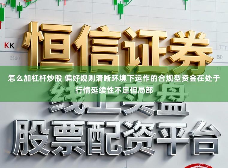 怎么加杠杆炒股 偏好规则清晰环境下运作的合规型资金在处于行情延续性不足但局部