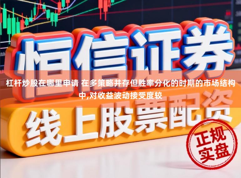 杠杆炒股在哪里申请 在多策略并存但胜率分化的时期的市场结构中，对收益波动接受度较
