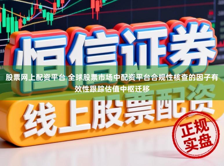 股票网上配资平台 全球股票市场中配资平台合规性核查的因子有效性跟踪估值中枢迁移
