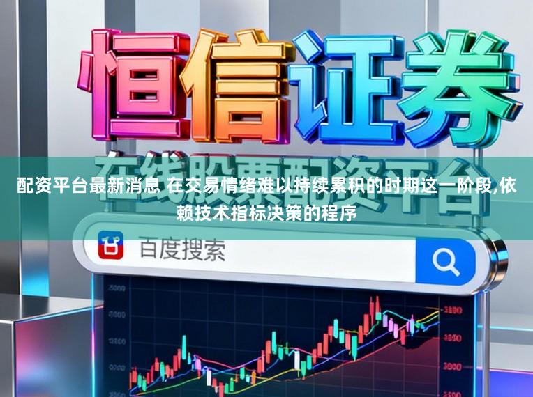 配资平台最新消息 在交易情绪难以持续累积的时期这一阶段，依赖技术指标决策的程序