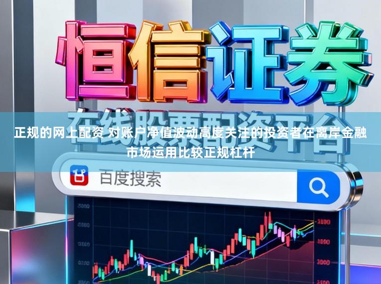正规的网上配资 对账户净值波动高度关注的投资者在离岸金融市场运用比较正规杠杆