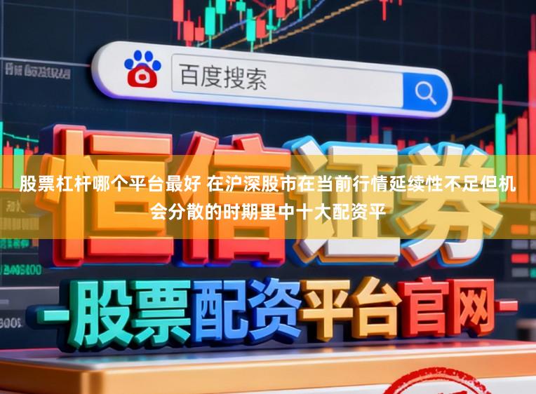 股票杠杆哪个平台最好 在沪深股市在当前行情延续性不足但机会分散的时期里中十大配资平