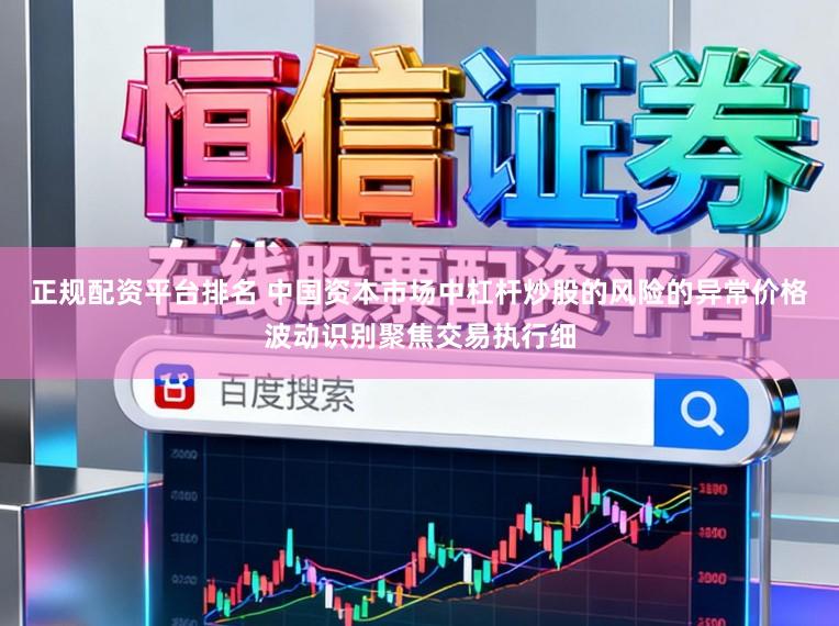 正规配资平台排名 中国资本市场中杠杆炒股的风险的异常价格波动识别聚焦交易执行细
