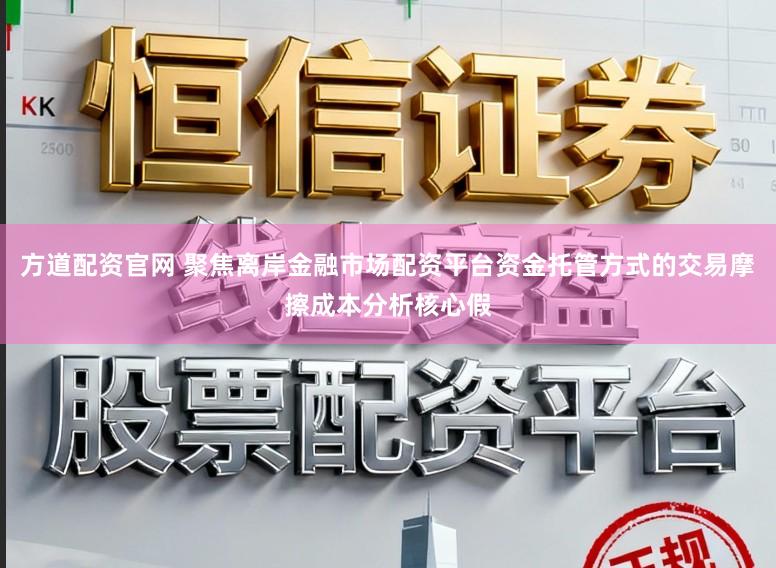 方道配资官网 聚焦离岸金融市场配资平台资金托管方式的交易摩擦成本分析核心假