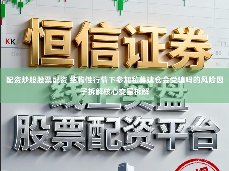 配资炒股股票配资 结构性行情下参加私募建仓会受骗吗的风险因子拆解核心变量拆解