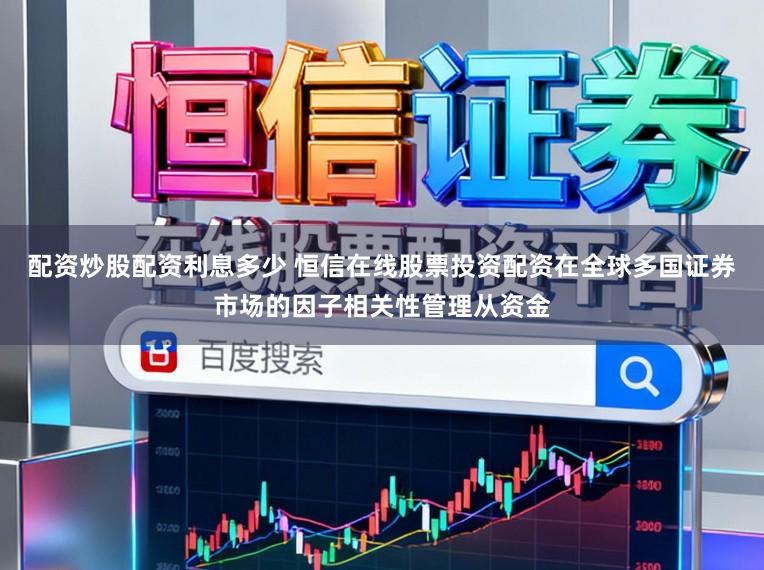 配资炒股配资利息多少 恒信在线股票投资配资在全球多国证券市场的因子相关性管理从资金