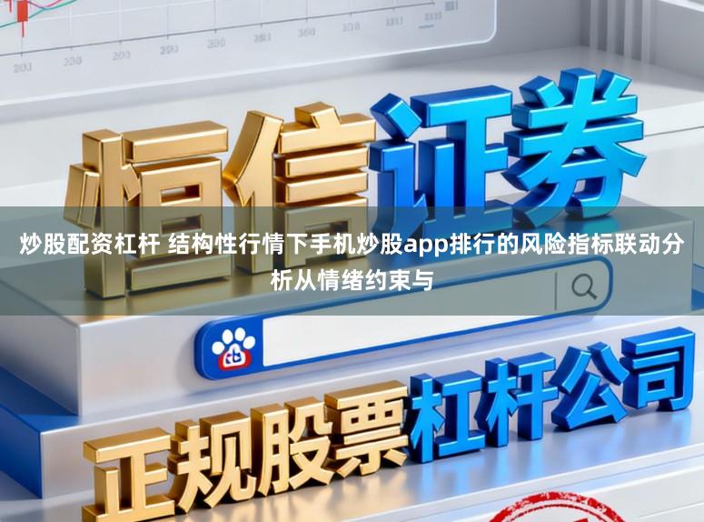 炒股配资杠杆 结构性行情下手机炒股app排行的风险指标联动分析从情绪约束与