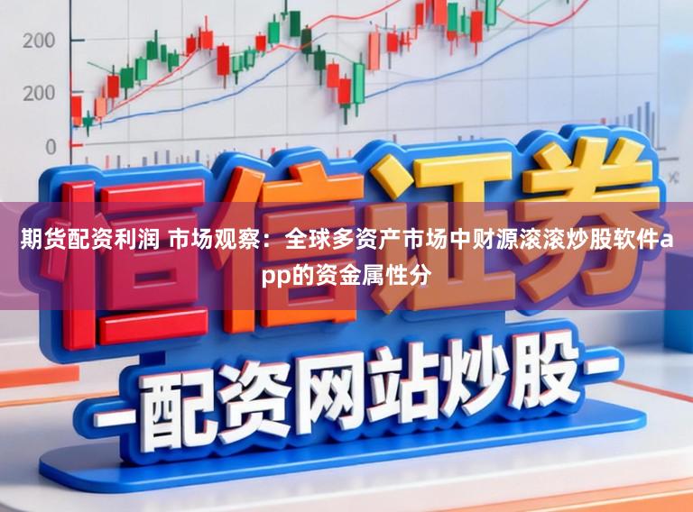 期货配资利润 市场观察：全球多资产市场中财源滚滚炒股软件app的资金属性分