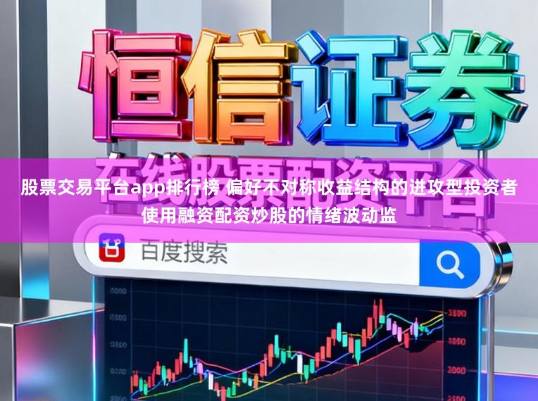股票交易平台app排行榜 偏好不对称收益结构的进攻型投资者使用融资配资炒股的情绪波动监