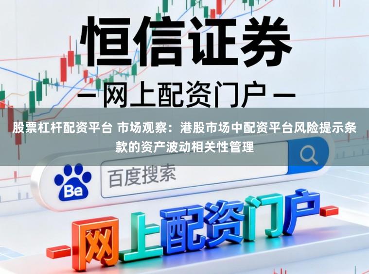 股票杠杆配资平台 市场观察：港股市场中配资平台风险提示条款的资产波动相关性管理