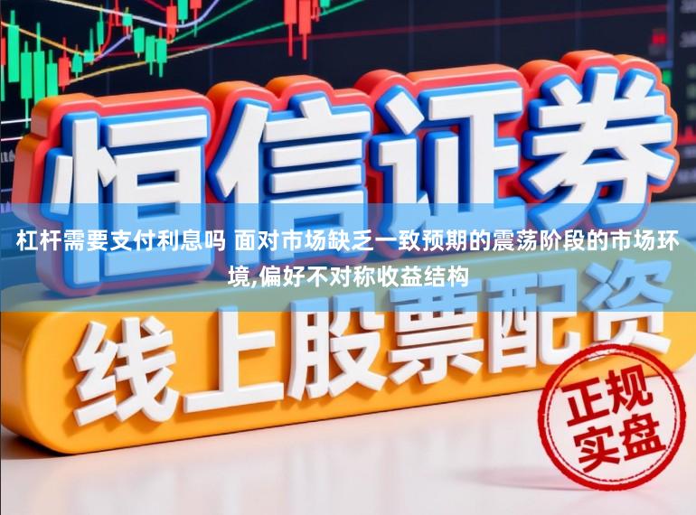 杠杆需要支付利息吗 面对市场缺乏一致预期的震荡阶段的市场环境，偏好不对称收益结构