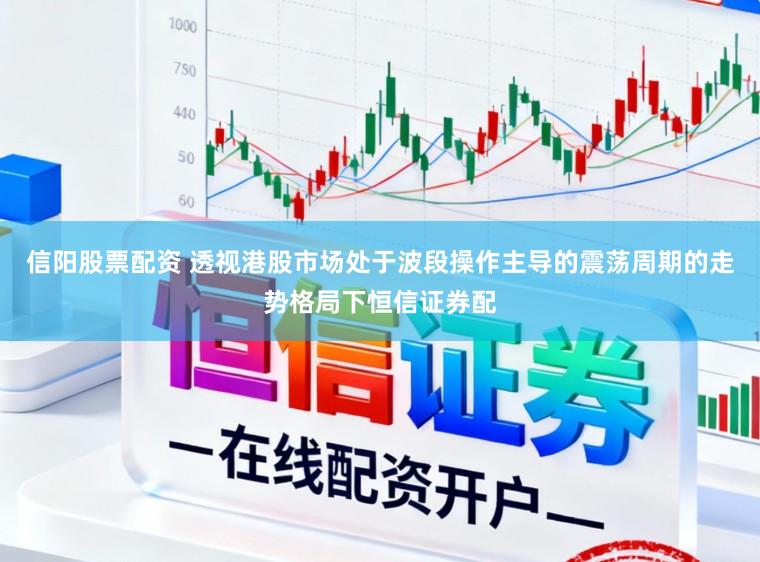 信阳股票配资 透视港股市场处于波段操作主导的震荡周期的走势格局下恒信证券配