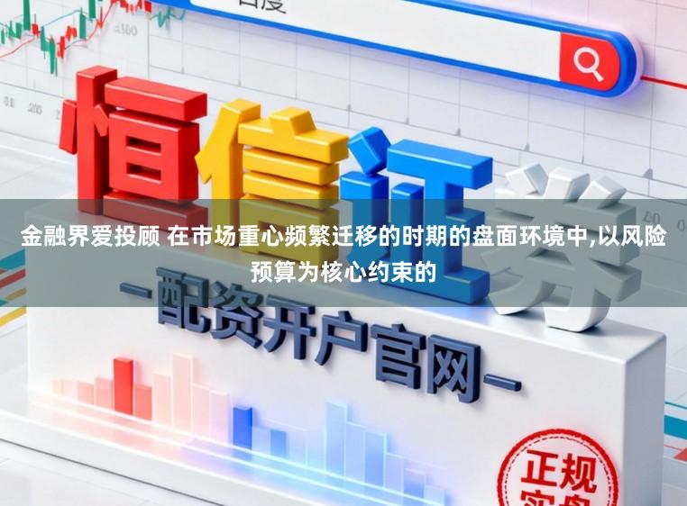 金融界爱投顾 在市场重心频繁迁移的时期的盘面环境中，以风险预算为核心约束的