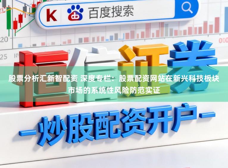 股票分析汇新智配资 深度专栏:股票配资网站在新兴科技板块市场的系统性风险防范实证
