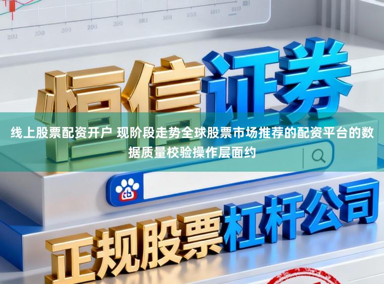 线上股票配资开户 现阶段走势全球股票市场推荐的配资平台的数据质量校验操作层面约