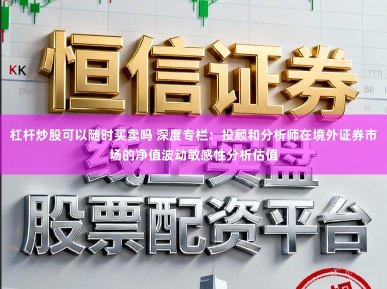 杠杆炒股可以随时买卖吗 深度专栏：投顾和分析师在境外证券市场的净值波动敏感性分析估值