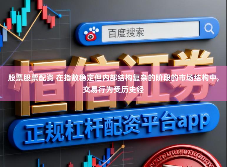 股票股票配资 在指数稳定但内部结构复杂的阶段的市场结构中，交易行为受历史经