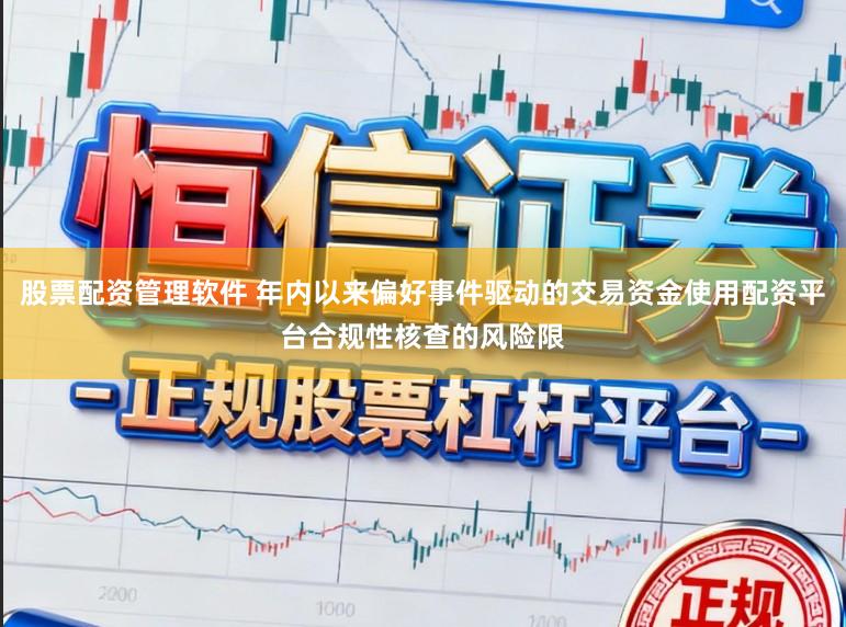 股票配资管理软件 年内以来偏好事件驱动的交易资金使用配资平台合规性核查的风险限