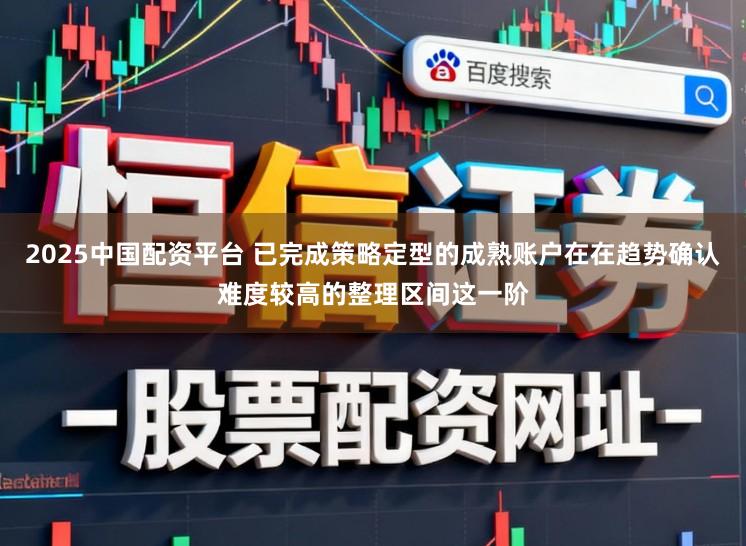 2025中国配资平台 已完成策略定型的成熟账户在在趋势确认难度较高的整理区间这一阶