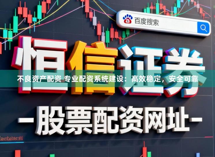 不良资产配资 专业配资系统建设：高效稳定，安全可靠