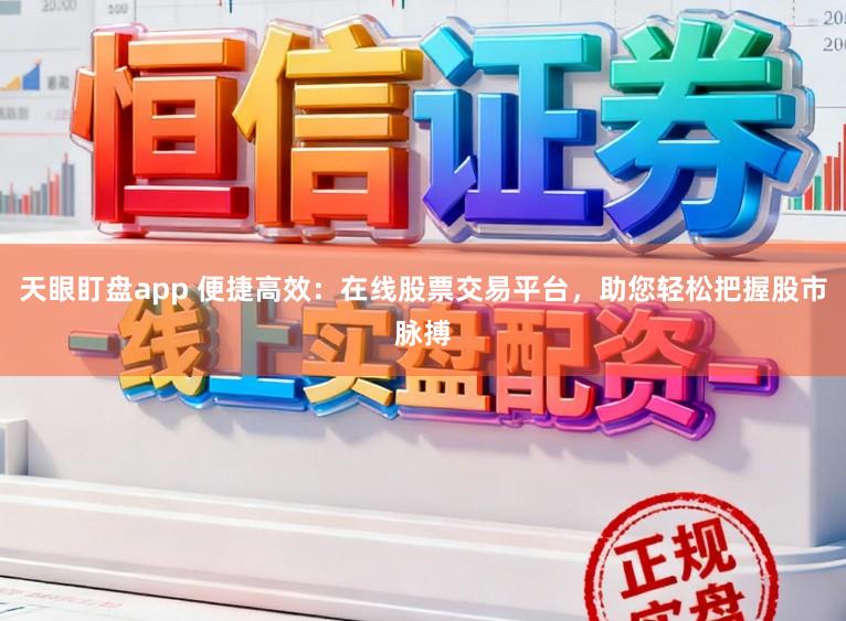 天眼盯盘app 便捷高效：在线股票交易平台，助您轻松把握股市脉搏