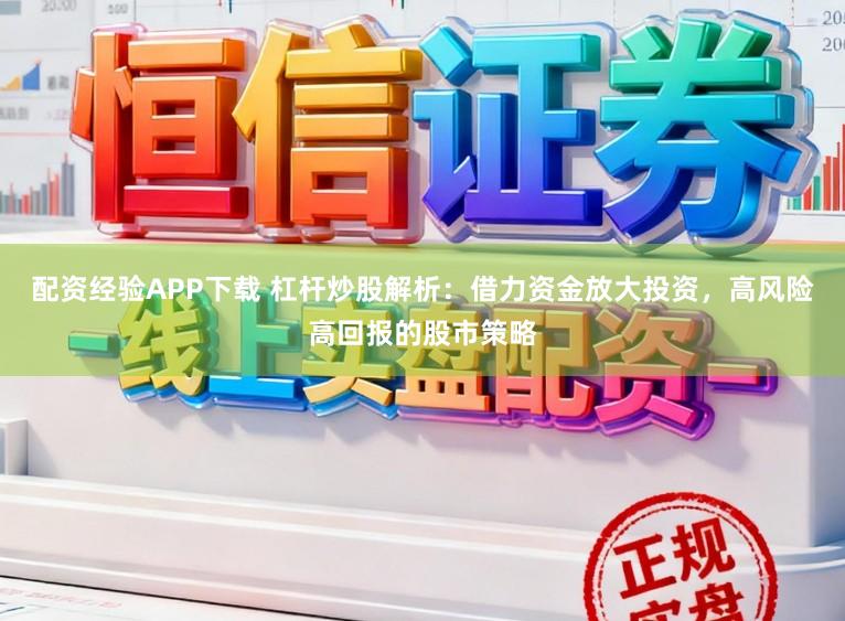 配资经验APP下载 杠杆炒股解析：借力资金放大投资，高风险高回报的股市策略