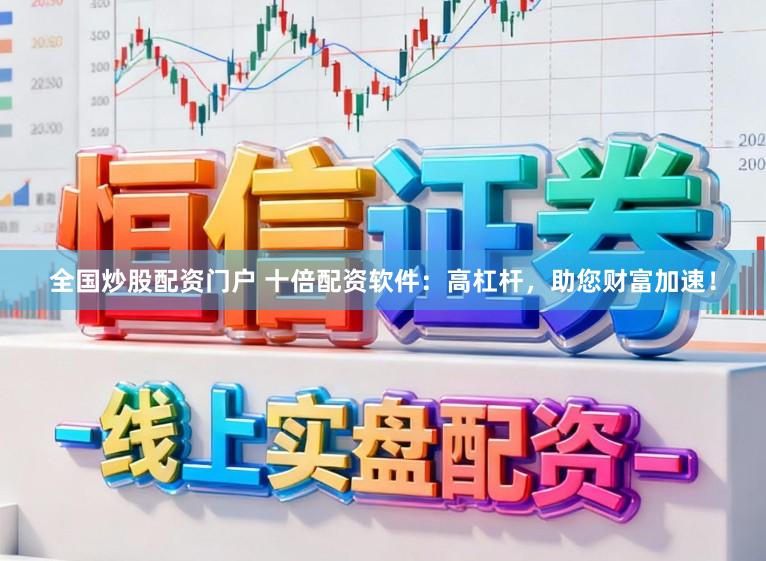 全国炒股配资门户 十倍配资软件:高杠杆,助您财富加速!