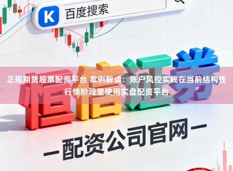 正规期货股票配资平台 案例解读：账户风控实践在当前结构性行情阶段里使用实盘配资平台